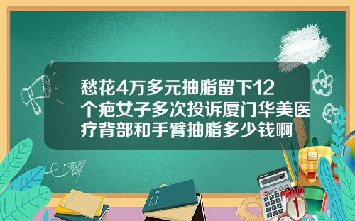 愁花4万多元抽脂留下12个疤女子多次投诉厦门华美医疗背部和手臂抽脂多少钱啊
