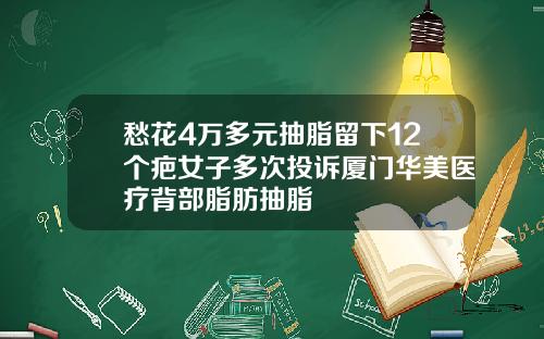 愁花4万多元抽脂留下12个疤女子多次投诉厦门华美医疗背部脂肪抽脂