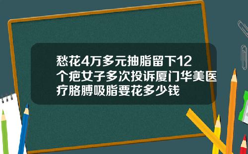 愁花4万多元抽脂留下12个疤女子多次投诉厦门华美医疗胳膊吸脂要花多少钱