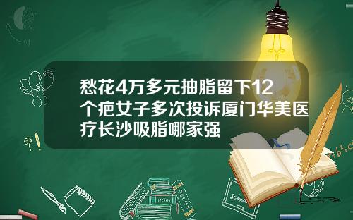 愁花4万多元抽脂留下12个疤女子多次投诉厦门华美医疗长沙吸脂哪家强