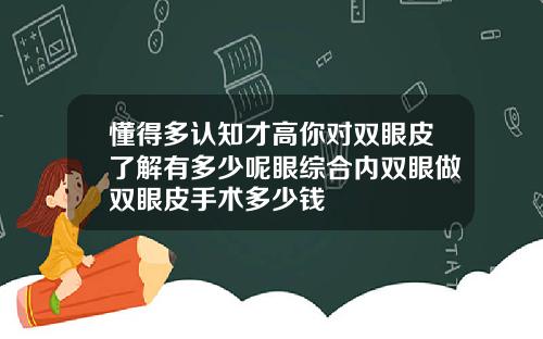 懂得多认知才高你对双眼皮了解有多少呢眼综合内双眼做双眼皮手术多少钱