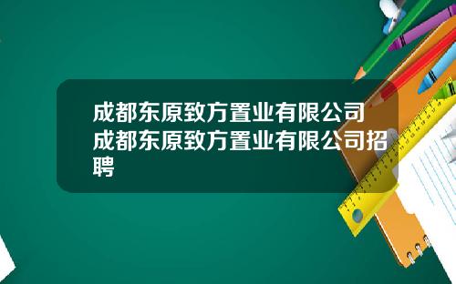 成都东原致方置业有限公司成都东原致方置业有限公司招聘
