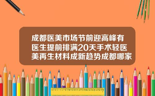 成都医美市场节前迎高峰有医生提前排满20天手术轻医美再生材料成新趋势成都哪家医院打瘦脸针比较好