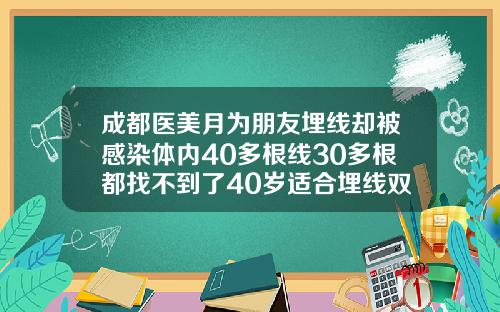 成都医美月为朋友埋线却被感染体内40多根线30多根都找不到了40岁适合埋线双眼皮吗视频