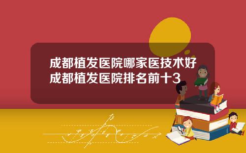 成都植发医院哪家医技术好成都植发医院排名前十3