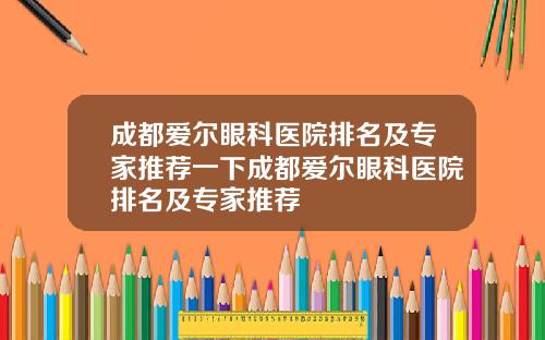 成都爱尔眼科医院排名及专家推荐一下成都爱尔眼科医院排名及专家推荐