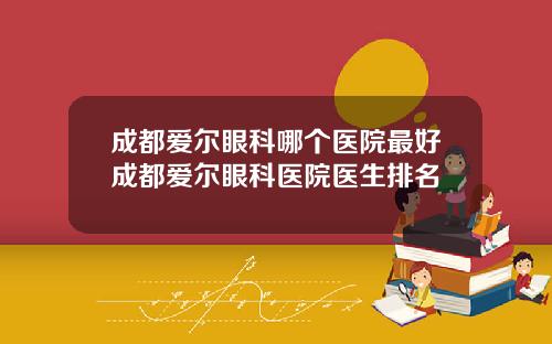 成都爱尔眼科哪个医院最好成都爱尔眼科医院医生排名
