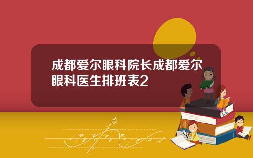 成都爱尔眼科院长成都爱尔眼科医生排班表2