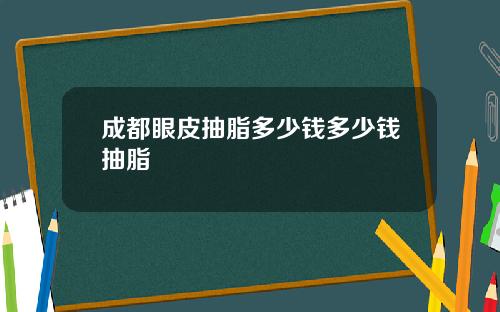 成都眼皮抽脂多少钱多少钱抽脂
