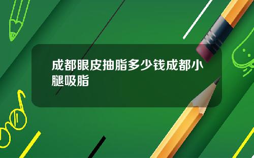 成都眼皮抽脂多少钱成都小腿吸脂