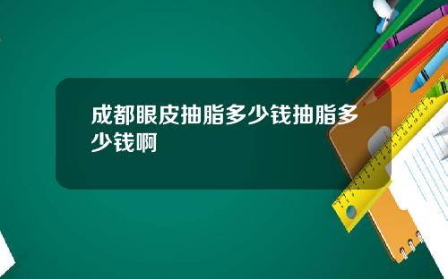 成都眼皮抽脂多少钱抽脂多少钱啊