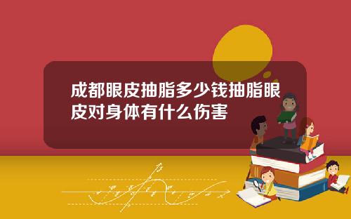 成都眼皮抽脂多少钱抽脂眼皮对身体有什么伤害