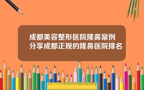 成都美容整形医院隆鼻案例分享成都正规的隆鼻医院排名