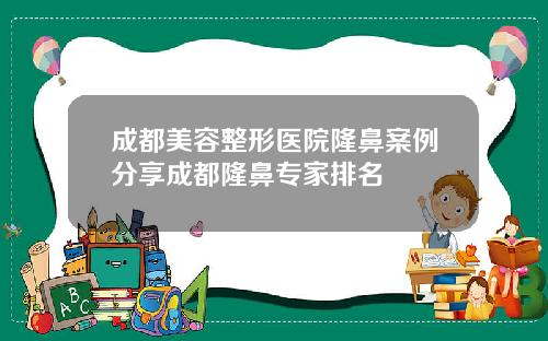 成都美容整形医院隆鼻案例分享成都隆鼻专家排名