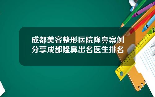 成都美容整形医院隆鼻案例分享成都隆鼻出名医生排名