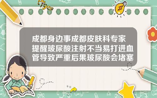 成都身边事成都皮肤科专家提醒玻尿酸注射不当易打进血管导致严重后果玻尿酸会堵塞血管吗图片