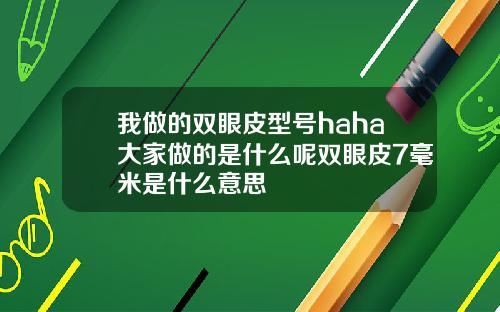 我做的双眼皮型号haha大家做的是什么呢双眼皮7毫米是什么意思