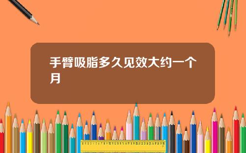 手臂吸脂多久见效大约一个月