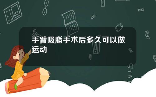 手臂吸脂手术后多久可以做运动