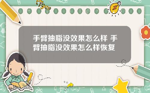 手臂抽脂没效果怎么样 手臂抽脂没效果怎么样恢复