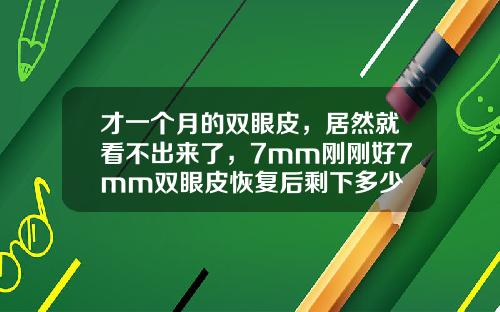才一个月的双眼皮，居然就看不出来了，7mm刚刚好7mm双眼皮恢复后剩下多少