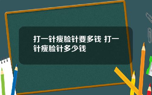 打一针瘦脸针要多钱 打一针瘦脸针多少钱