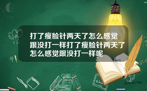 打了瘦脸针两天了怎么感觉跟没打一样打了瘦脸针两天了怎么感觉跟没打一样呢