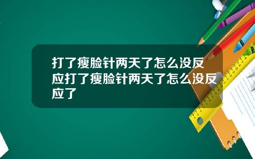打了瘦脸针两天了怎么没反应打了瘦脸针两天了怎么没反应了