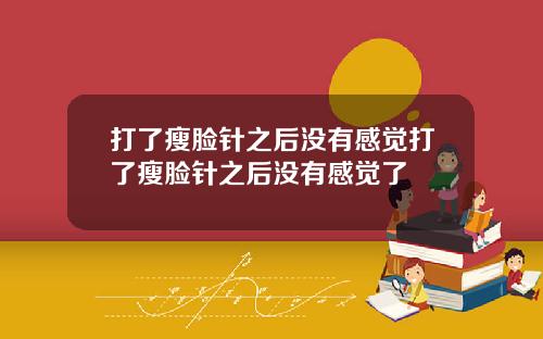 打了瘦脸针之后没有感觉打了瘦脸针之后没有感觉了