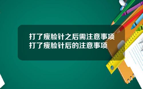 打了瘦脸针之后需注意事项打了瘦脸针后的注意事项