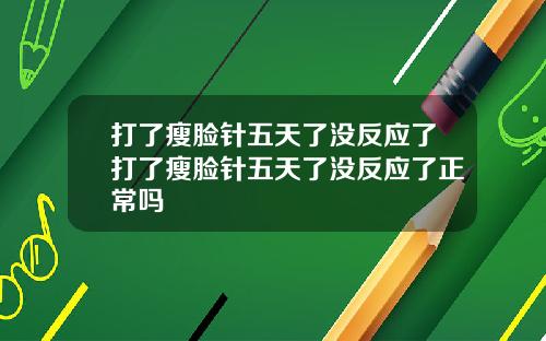 打了瘦脸针五天了没反应了打了瘦脸针五天了没反应了正常吗