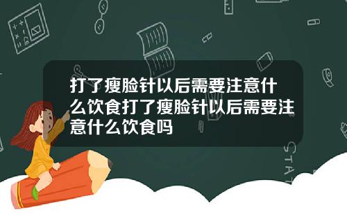 打了瘦脸针以后需要注意什么饮食打了瘦脸针以后需要注意什么饮食吗