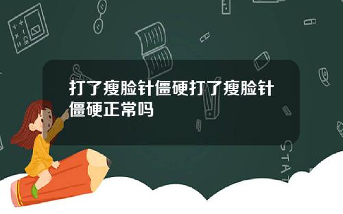 打了瘦脸针僵硬打了瘦脸针僵硬正常吗