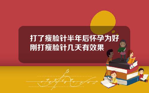 打了瘦脸针半年后怀孕为好刚打瘦脸针几天有效果