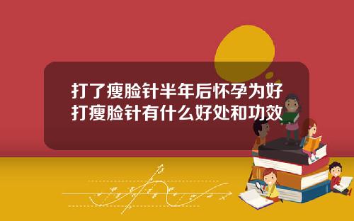 打了瘦脸针半年后怀孕为好打瘦脸针有什么好处和功效