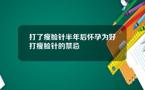 打了瘦脸针半年后怀孕为好打瘦脸针的禁忌