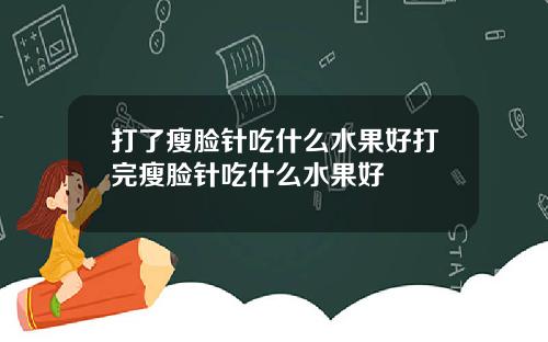 打了瘦脸针吃什么水果好打完瘦脸针吃什么水果好