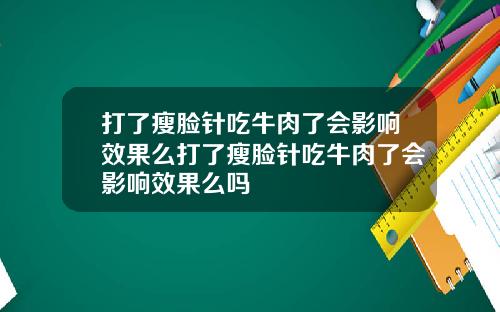 打了瘦脸针吃牛肉了会影响效果么打了瘦脸针吃牛肉了会影响效果么吗