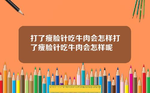 打了瘦脸针吃牛肉会怎样打了瘦脸针吃牛肉会怎样呢