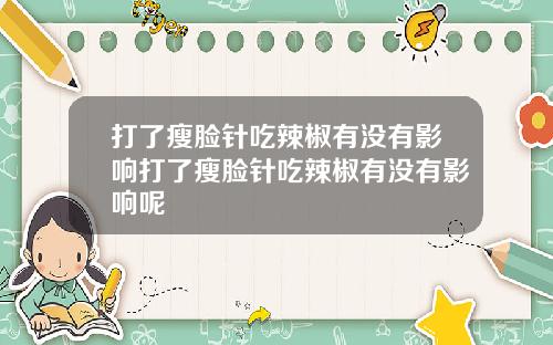 打了瘦脸针吃辣椒有没有影响打了瘦脸针吃辣椒有没有影响呢