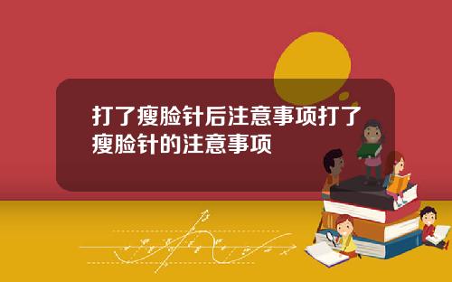 打了瘦脸针后注意事项打了瘦脸针的注意事项