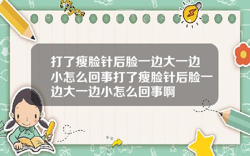 打了瘦脸针后脸一边大一边小怎么回事打了瘦脸针后脸一边大一边小怎么回事啊