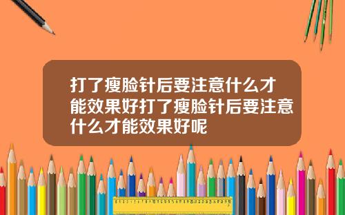 打了瘦脸针后要注意什么才能效果好打了瘦脸针后要注意什么才能效果好呢