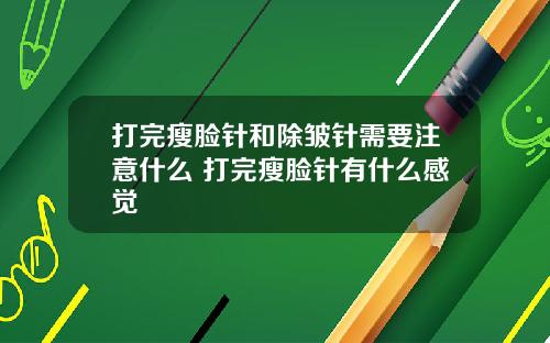 打完瘦脸针和除皱针需要注意什么 打完瘦脸针有什么感觉