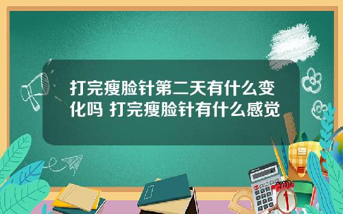 打完瘦脸针第二天有什么变化吗 打完瘦脸针有什么感觉