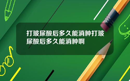 打玻尿酸后多久能消肿打玻尿酸后多久能消肿啊