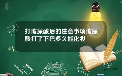 打玻尿酸后的注意事项玻尿酸打了下巴多久能化妆