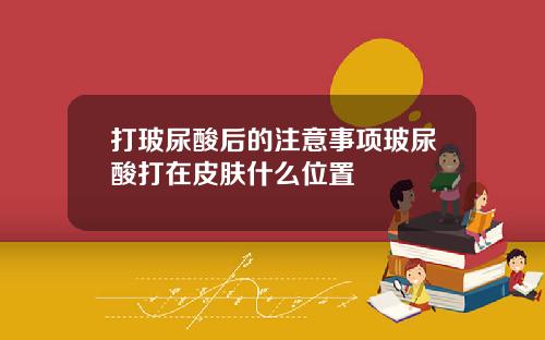打玻尿酸后的注意事项玻尿酸打在皮肤什么位置