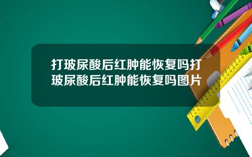 打玻尿酸后红肿能恢复吗打玻尿酸后红肿能恢复吗图片