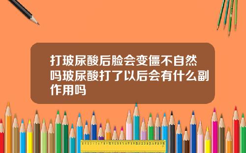 打玻尿酸后脸会变僵不自然吗玻尿酸打了以后会有什么副作用吗
